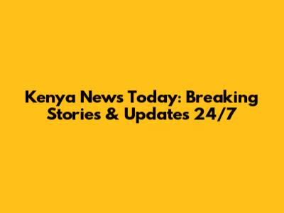 Kenya News Today: Breaking Stories & Updates 24/7