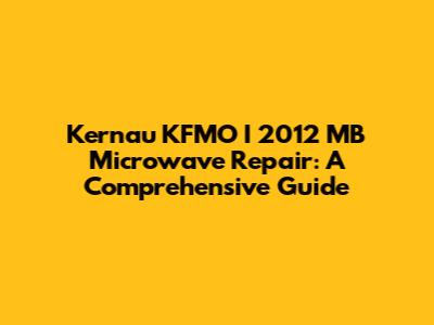 Kernau KFMO I 2012 MB Microwave Repair: A Comprehensive Guide