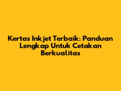 Kertas Inkjet Terbaik: Panduan Lengkap Untuk Cetakan Berkualitas