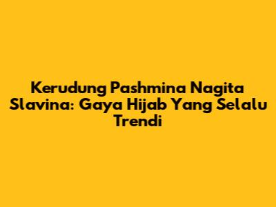 Kerudung Pashmina Nagita Slavina: Gaya Hijab Yang Selalu Trendi