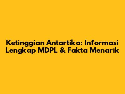 Ketinggian Antartika: Informasi Lengkap MDPL & Fakta Menarik