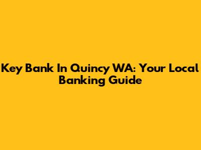 Key Bank In Quincy WA: Your Local Banking Guide