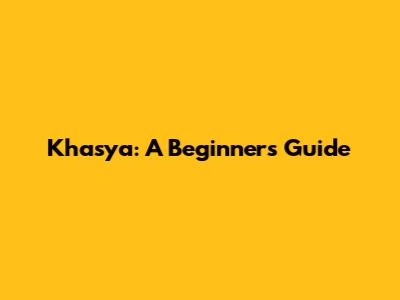 Khasya: A Beginner's Guide