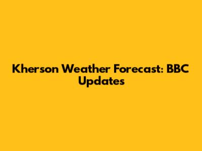 Kherson Weather Forecast: BBC Updates