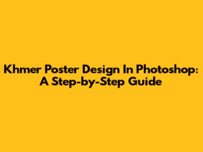 Khmer Poster Design In Photoshop: A Step-by-Step Guide