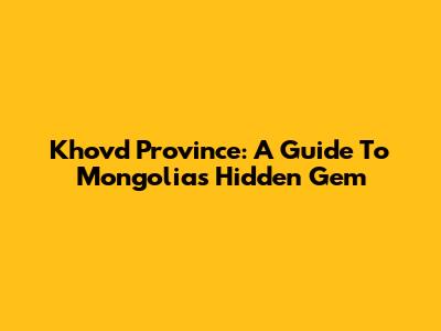 Khovd Province: A Guide To Mongolia's Hidden Gem