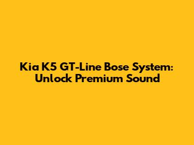 Kia K5 GT-Line Bose System: Unlock Premium Sound
