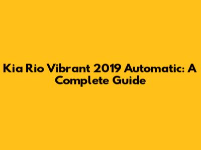 Kia Rio Vibrant 2019 Automatic: A Complete Guide