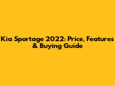 Kia Sportage 2022: Price, Features & Buying Guide