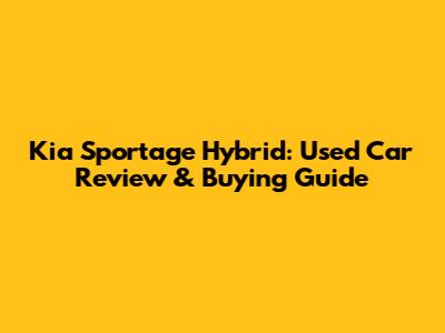 Kia Sportage Hybrid: Used Car Review & Buying Guide