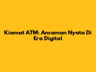 Kiamat ATM: Ancaman Nyata Di Era Digital