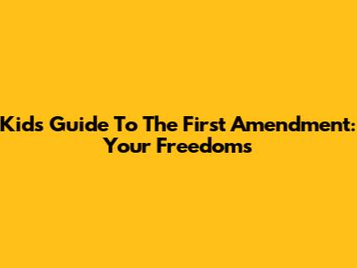 Kids' Guide To The First Amendment: Your Freedoms