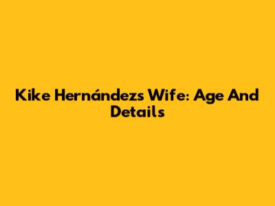 Kike Hernández's Wife: Age And Details