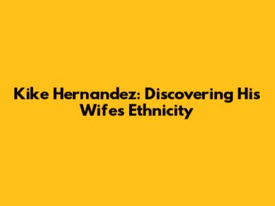 Kike Hernandez: Discovering His Wife's Ethnicity