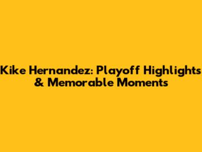 Kike Hernandez: Playoff Highlights & Memorable Moments