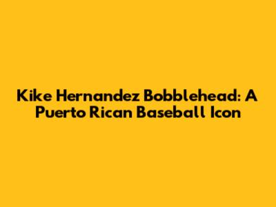 Kike Hernandez Bobblehead: A Puerto Rican Baseball Icon