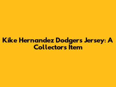 Kike Hernandez Dodgers Jersey: A Collector's Item