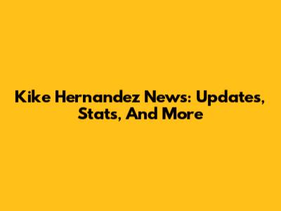 Kike Hernandez News: Updates, Stats, And More