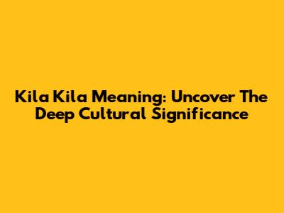 Kila Kila Meaning: Uncover The Deep Cultural Significance