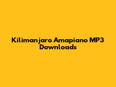 Kilimanjaro Amapiano MP3 Downloads
