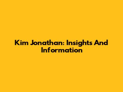 Kim Jonathan: Insights And Information