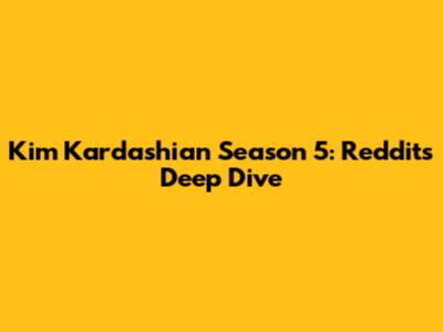 Kim Kardashian Season 5: Reddit's Deep Dive