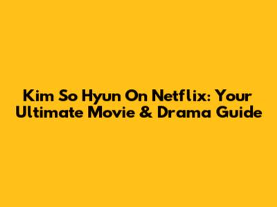 Kim So Hyun On Netflix: Your Ultimate Movie & Drama Guide