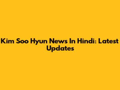 Kim Soo Hyun News In Hindi: Latest Updates