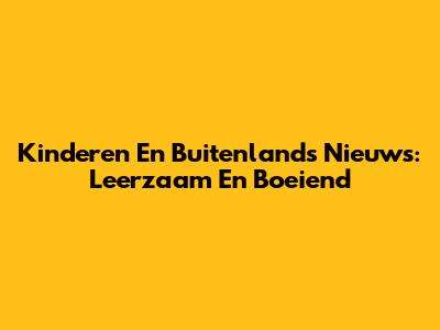 Kinderen En Buitenlands Nieuws: Leerzaam En Boeiend
