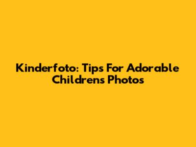 Kinderfoto: Tips For Adorable Children's Photos