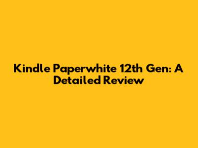Kindle Paperwhite 12th Gen: A Detailed Review