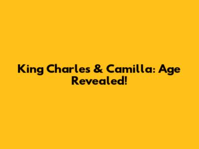 King Charles & Camilla: Age Revealed!