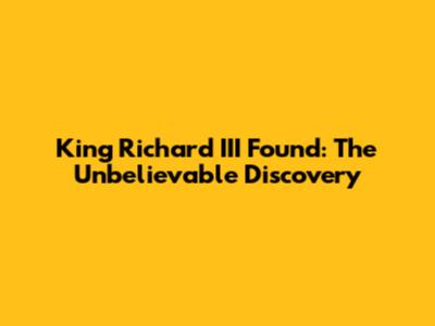 King Richard III Found: The Unbelievable Discovery