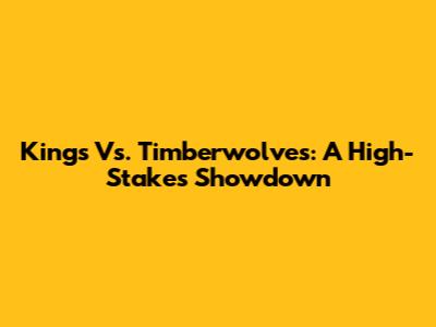 Kings Vs. Timberwolves: A High-Stakes Showdown