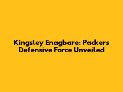 Kingsley Enagbare: Packers' Defensive Force Unveiled