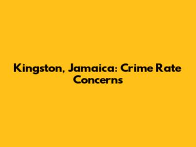 Kingston, Jamaica: Crime Rate Concerns