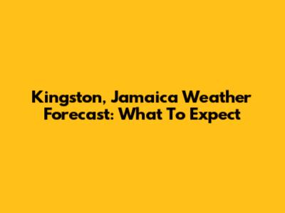 Kingston, Jamaica Weather Forecast: What To Expect