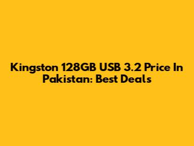 Kingston 128GB USB 3.2 Price In Pakistan: Best Deals