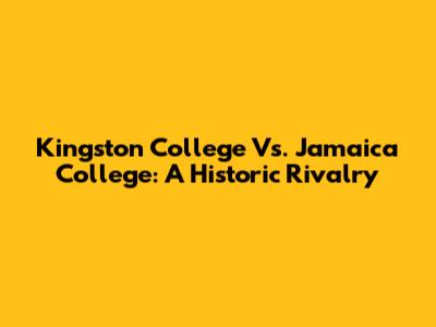 Kingston College Vs. Jamaica College: A Historic Rivalry