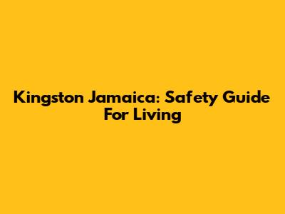 Kingston Jamaica: Safety Guide For Living