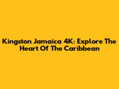 Kingston Jamaica 4K: Explore The Heart Of The Caribbean