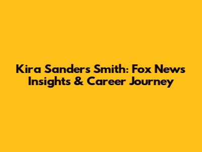 Kira Sanders Smith: Fox News Insights & Career Journey
