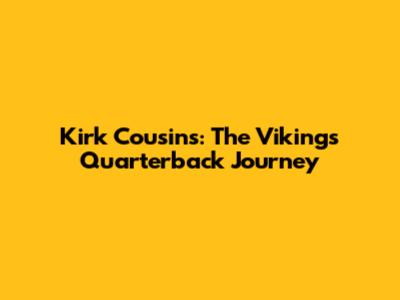 Kirk Cousins: The Vikings' Quarterback Journey