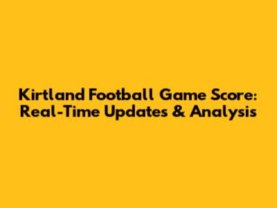 Kirtland Football Game Score: Real-Time Updates & Analysis
