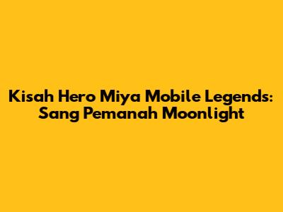 Kisah Hero Miya Mobile Legends: Sang Pemanah Moonlight