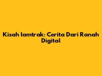 Kisah Iamtrak: Cerita Dari Ranah Digital