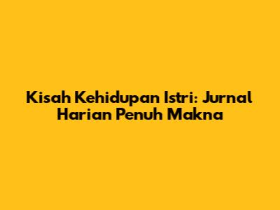 Kisah Kehidupan Istri: Jurnal Harian Penuh Makna