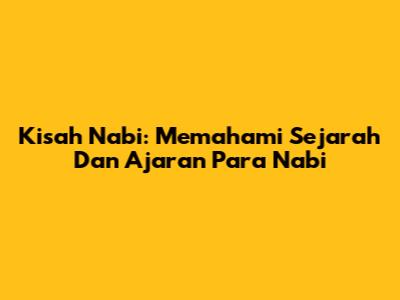 Kisah Nabi: Memahami Sejarah Dan Ajaran Para Nabi