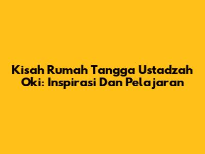 Kisah Rumah Tangga Ustadzah Oki: Inspirasi Dan Pelajaran