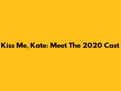 Kiss Me, Kate: Meet The 2020 Cast